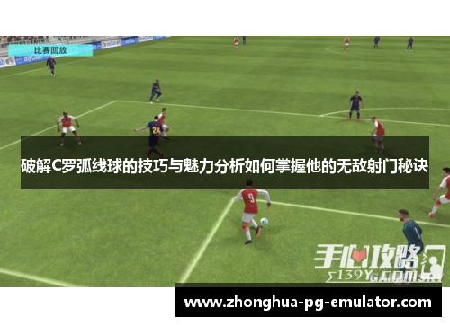 破解C罗弧线球的技巧与魅力分析如何掌握他的无敌射门秘诀 破解C罗弧线球的技巧与魅力分析如何掌握他的无敌射门秘诀