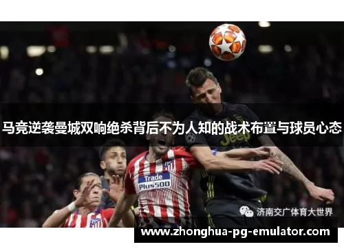 马竞逆袭曼城双响绝杀背后不为人知的战术布置与球员心态 马竞逆袭曼城双响绝杀背后不为人知的战术布置与球员心态