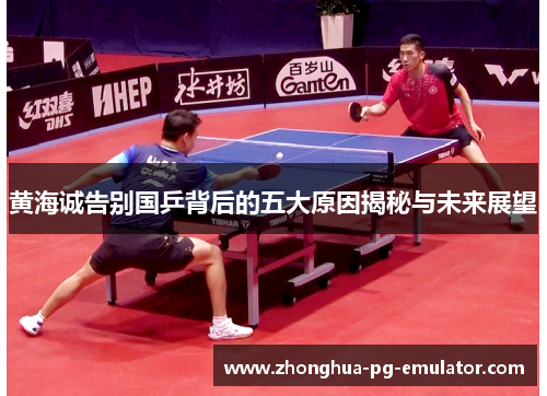 黄海诚告别国乒背后的五大原因揭秘与未来展望