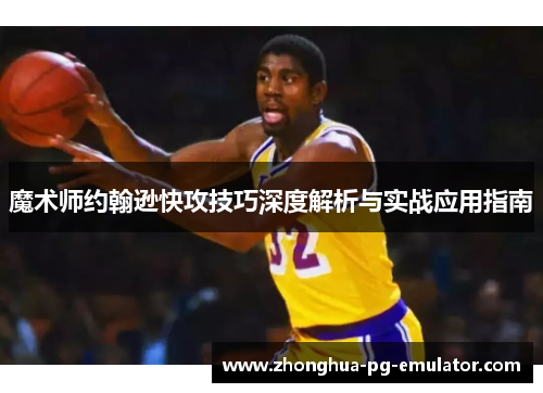 魔术师约翰逊快攻技巧深度解析与实战应用指南