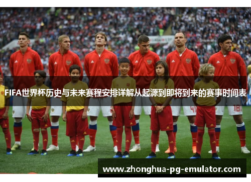 FIFA世界杯历史与未来赛程安排详解从起源到即将到来的赛事时间表