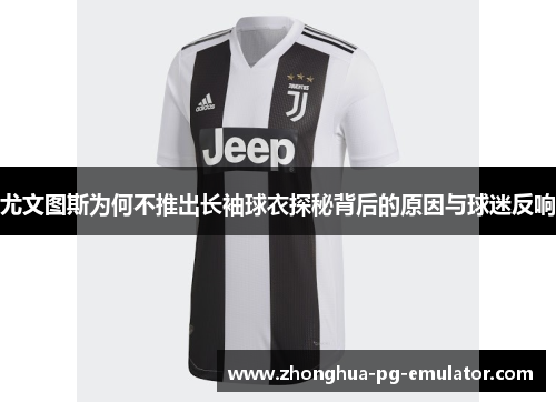尤文图斯为何不推出长袖球衣探秘背后的原因与球迷反响