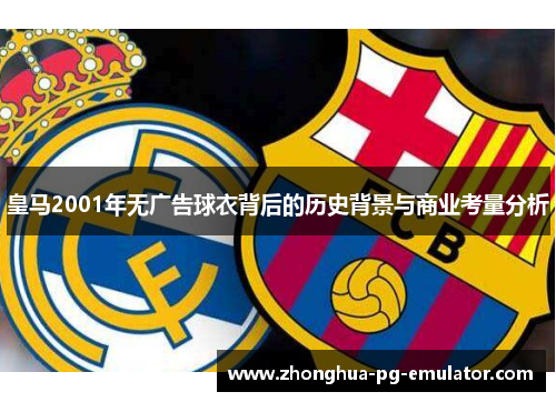 皇马2001年无广告球衣背后的历史背景与商业考量分析
