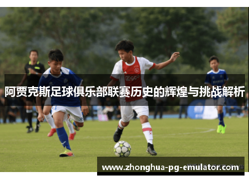阿贾克斯足球俱乐部联赛历史的辉煌与挑战解析 阿贾克斯足球俱乐部联赛历史的辉煌与挑战解析