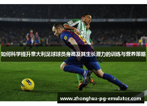 如何科学提升意大利足球球员身高及其生长潜力的训练与营养策略