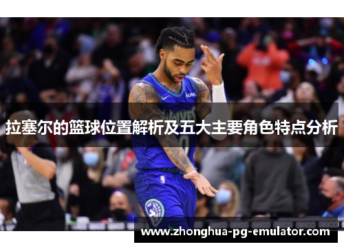 拉塞尔的篮球位置解析及五大主要角色特点分析 拉塞尔的篮球位置解析及五大主要角色特点分析
