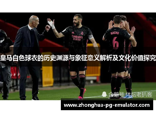 皇马白色球衣的历史渊源与象征意义解析及文化价值探究