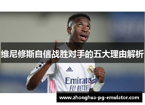 维尼修斯自信战胜对手的五大理由解析 维尼修斯自信战胜对手的五大理由解析