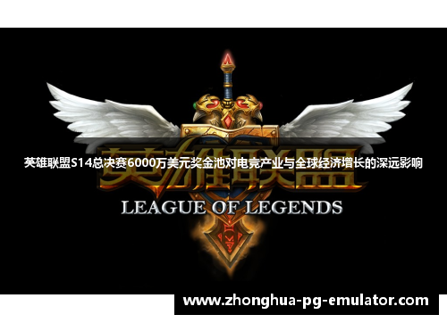 英雄联盟S14总决赛6000万美元奖金池对电竞产业与全球经济增长的深远影响 英雄联盟S14总决赛6000万美元奖金池对电竞产业与全球经济增长的深远影响