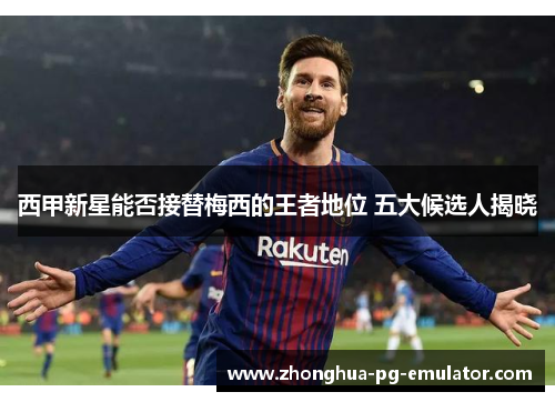西甲新星能否接替梅西的王者地位 五大候选人揭晓 西甲新星能否接替梅西的王者地位 五大候选人揭晓