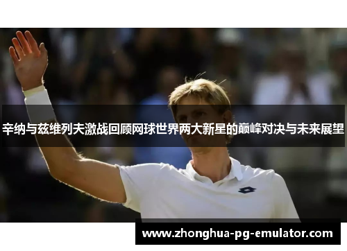 辛纳与兹维列夫激战回顾网球世界两大新星的巅峰对决与未来展望
