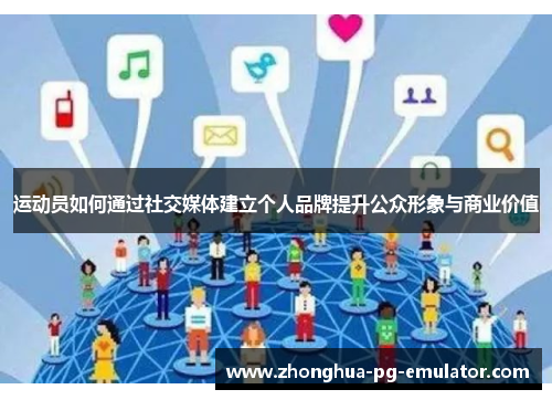 运动员如何通过社交媒体建立个人品牌提升公众形象与商业价值