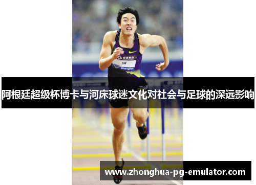 阿根廷超级杯博卡与河床球迷文化对社会与足球的深远影响 阿根廷超级杯博卡与河床球迷文化对社会与足球的深远影响