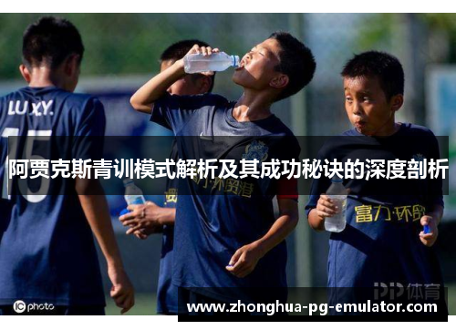 阿贾克斯青训模式解析及其成功秘诀的深度剖析