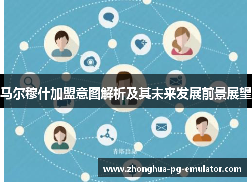 马尔穆什加盟意图解析及其未来发展前景展望 马尔穆什加盟意图解析及其未来发展前景展望