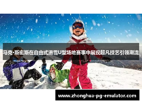 马克·斯密斯在自由式滑雪U型场地赛事中展现超凡技艺引领潮流
