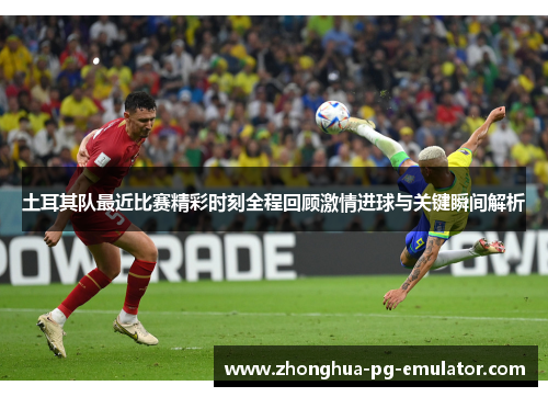 土耳其队最近比赛精彩时刻全程回顾激情进球与关键瞬间解析