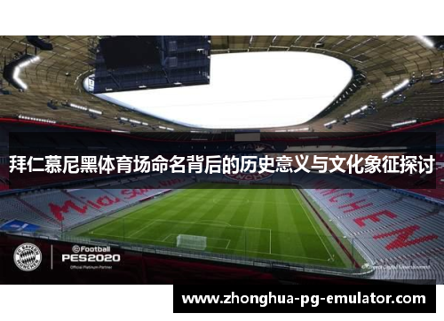 拜仁慕尼黑体育场命名背后的历史意义与文化象征探讨