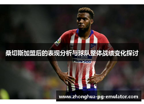 桑切斯加盟后的表现分析与球队整体战绩变化探讨 桑切斯加盟后的表现分析与球队整体战绩变化探讨