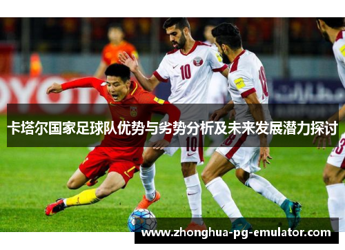卡塔尔国家足球队优势与劣势分析及未来发展潜力探讨