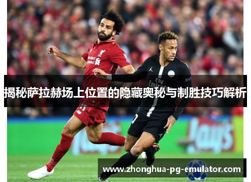揭秘萨拉赫场上位置的隐藏奥秘与制胜技巧解析