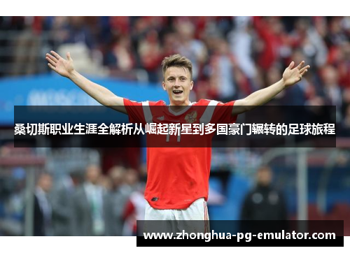 桑切斯职业生涯全解析从崛起新星到多国豪门辗转的足球旅程