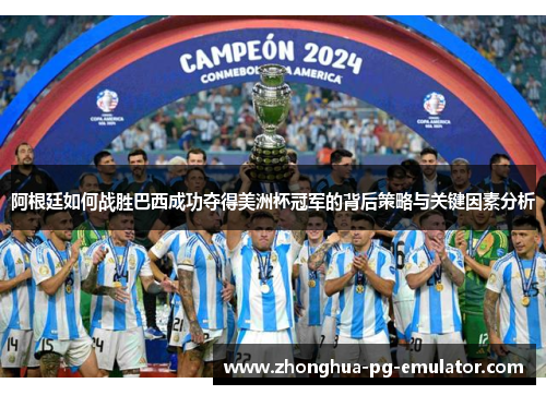 阿根廷如何战胜巴西成功夺得美洲杯冠军的背后策略与关键因素分析