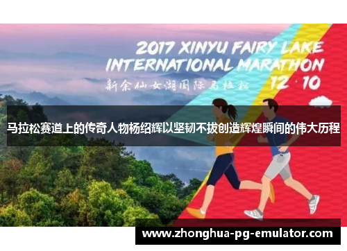 马拉松赛道上的传奇人物杨绍辉以坚韧不拔创造辉煌瞬间的伟大历程 马拉松赛道上的传奇人物杨绍辉以坚韧不拔创造辉煌瞬间的伟大历程