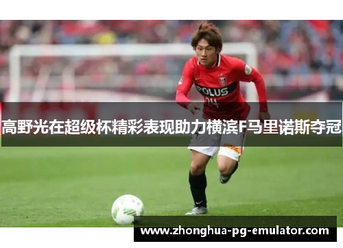 高野光在超级杯精彩表现助力横滨F马里诺斯夺冠 高野光在超级杯精彩表现助力横滨F马里诺斯夺冠
