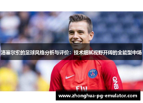 洛塞尔索的足球风格分析与评价：技术细腻视野开阔的全能型中场