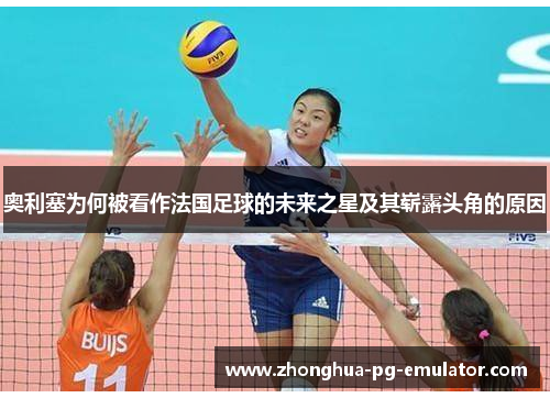 奥利塞为何被看作法国足球的未来之星及其崭露头角的原因 奥利塞为何被看作法国足球的未来之星及其崭露头角的原因