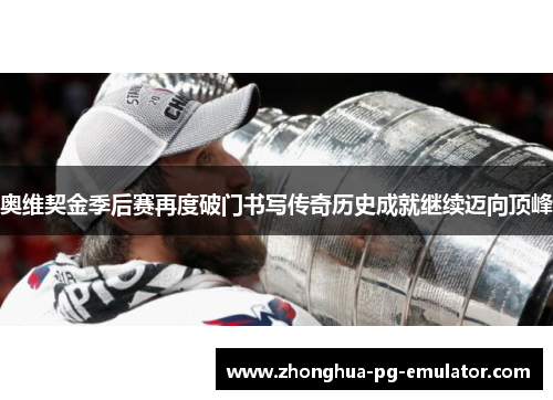 奥维契金季后赛再度破门书写传奇历史成就继续迈向顶峰 奥维契金季后赛再度破门书写传奇历史成就继续迈向顶峰