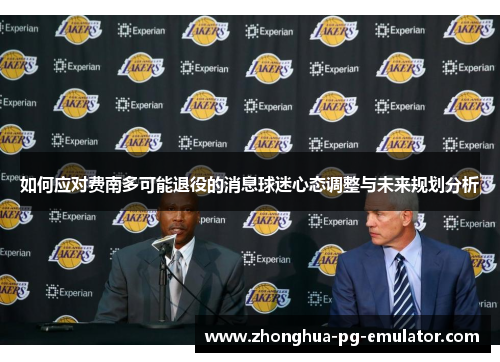 如何应对费南多可能退役的消息球迷心态调整与未来规划分析