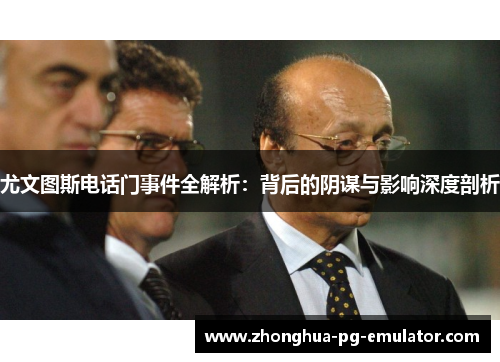 尤文图斯电话门事件全解析:背后的阴谋与影响深度剖析 尤文图斯电话门事件全解析:背后的阴谋与影响深度剖析