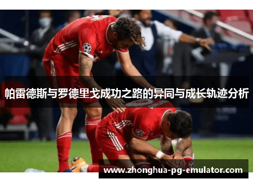 帕雷德斯与罗德里戈成功之路的异同与成长轨迹分析 帕雷德斯与罗德里戈成功之路的异同与成长轨迹分析