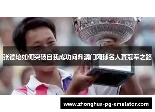 张德培如何突破自我成功问鼎澳门网球名人赛冠军之路