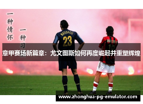 意甲赛场新篇章：尤文图斯如何再度崛起并重塑辉煌