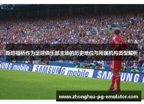 斯坦福桥作为足球俱乐部主场的历史地位与所属机构类型解析