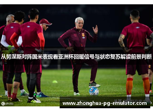 从努涅斯对阵国米表现看亚洲杯回暖信号与状态复苏解读前景判断 从努涅斯对阵国米表现看亚洲杯回暖信号与状态复苏解读前景判断