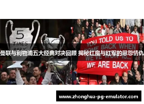 曼联与利物浦五大经典对决回顾 揭秘红魔与红军的恩怨情仇 曼联与利物浦五大经典对决回顾 揭秘红魔与红军的恩怨情仇