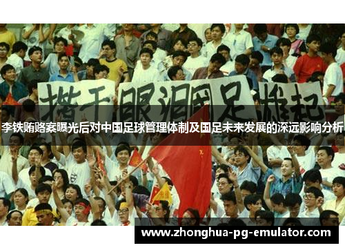 李铁贿赂案曝光后对中国足球管理体制及国足未来发展的深远影响分析