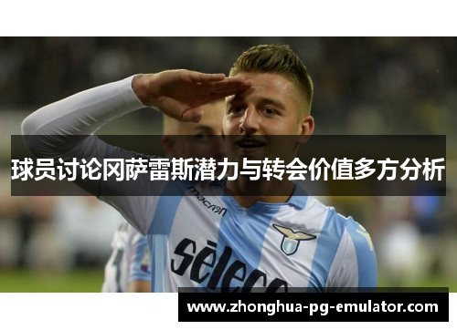 球员讨论冈萨雷斯潜力与转会价值多方分析 球员讨论冈萨雷斯潜力与转会价值多方分析