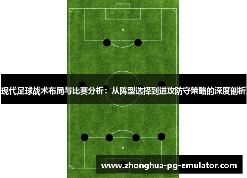 现代足球战术布局与比赛分析:从阵型选择到进攻防守策略的深度剖析 现代足球战术布局与比赛分析:从阵型选择到进攻防守策略的深度剖析