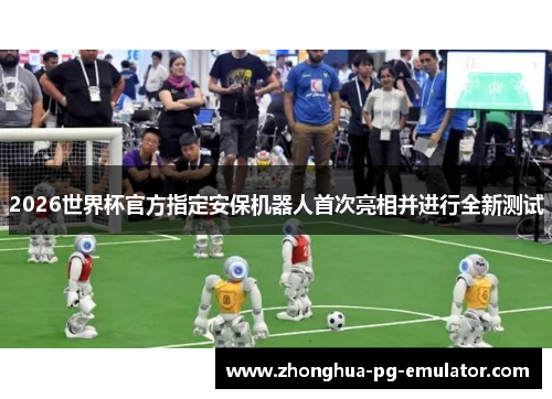 2026世界杯官方指定安保机器人首次亮相并进行全新测试 2026世界杯官方指定安保机器人首次亮相并进行全新测试