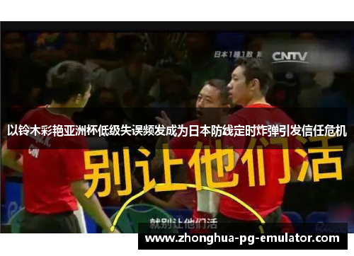 以铃木彩艳亚洲杯低级失误频发成为日本防线定时炸弹引发信任危机 以铃木彩艳亚洲杯低级失误频发成为日本防线定时炸弹引发信任危机