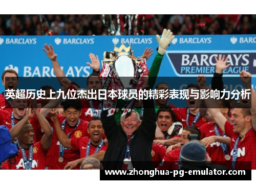英超历史上九位杰出日本球员的精彩表现与影响力分析 英超历史上九位杰出日本球员的精彩表现与影响力分析