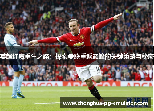 英超红魔重生之路:探索曼联重返巅峰的关键策略与秘密 英超红魔重生之路:探索曼联重返巅峰的关键策略与秘密