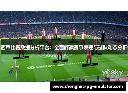 西甲比赛数据分析平台:全面解读赛事表现与球队动态分析 西甲比赛数据分析平台:全面解读赛事表现与球队动态分析