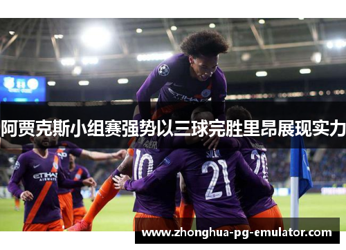 阿贾克斯小组赛强势以三球完胜里昂展现实力 阿贾克斯小组赛强势以三球完胜里昂展现实力