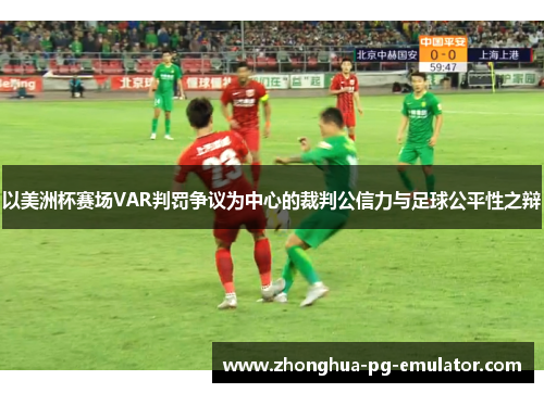 以美洲杯赛场VAR判罚争议为中心的裁判公信力与足球公平性之辩 以美洲杯赛场VAR判罚争议为中心的裁判公信力与足球公平性之辩